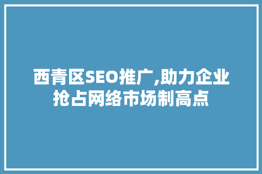 西青区SEO推广,助力企业抢占网络市场制高点