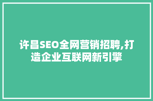 许昌SEO全网营销招聘,打造企业互联网新引擎