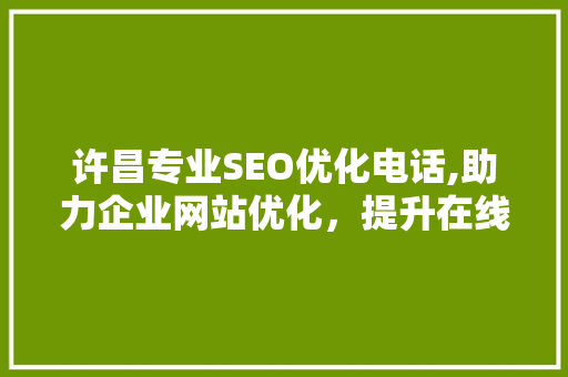 许昌专业SEO优化电话,助力企业网站优化，提升在线竞争力