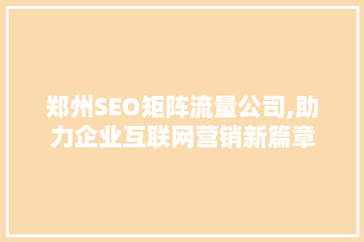 郑州SEO矩阵流量公司,助力企业互联网营销新篇章 服务器/数据库