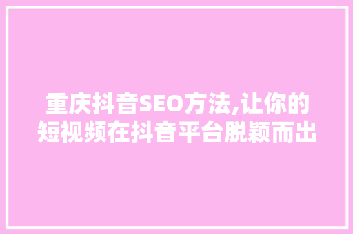 重庆抖音SEO方法,让你的短视频在抖音平台脱颖而出 WordPress教程
