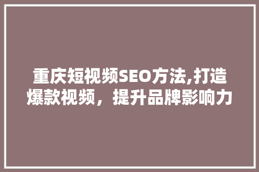 重庆短视频SEO方法,打造爆款视频，提升品牌影响力 WordPress教程