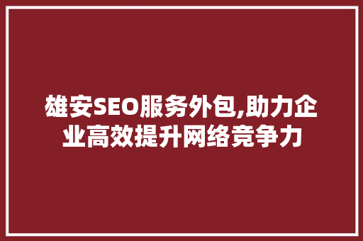 雄安SEO服务外包,助力企业高效提升网络竞争力 建站教程