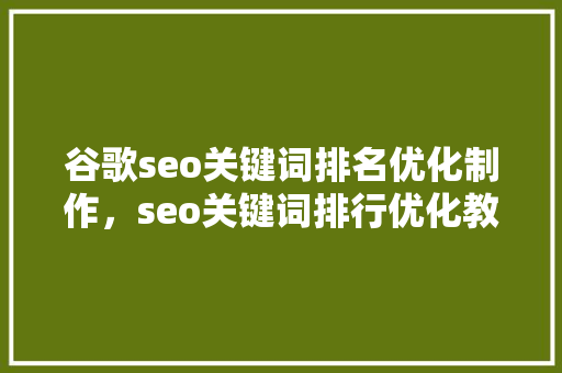 谷歌seo关键词排名优化制作，seo关键词排行优化教程