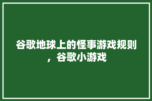 谷歌地球上的怪事游戏规则，谷歌小游戏 友链在线