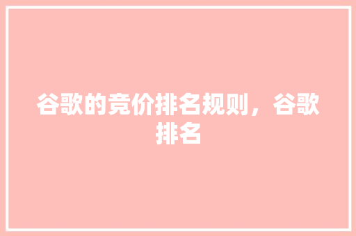 谷歌的竞价排名规则，谷歌排名