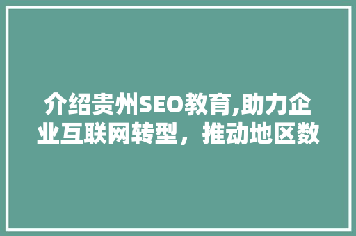 介绍贵州SEO教育,助力企业互联网转型，推动地区数字经济崛起