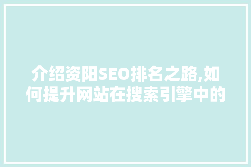介绍资阳SEO排名之路,如何提升网站在搜索引擎中的曝光率