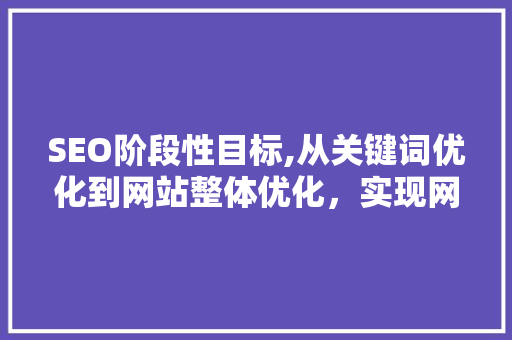 SEO阶段性目标,从关键词优化到网站整体优化，实现网站排名稳步提升