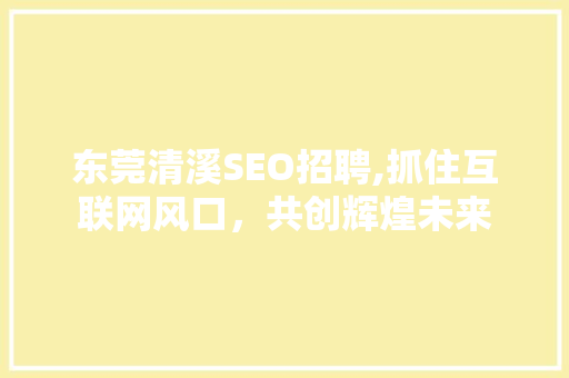 东莞清溪SEO招聘,抓住互联网风口，共创辉煌未来
