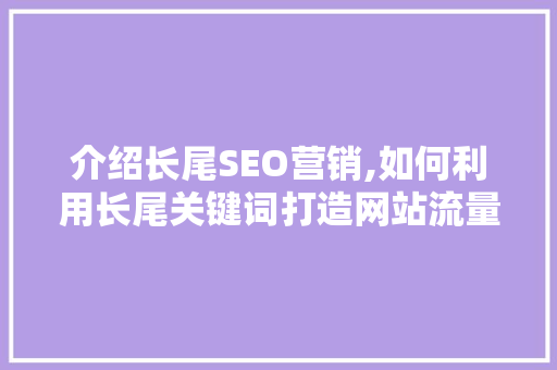介绍长尾SEO营销,如何利用长尾关键词打造网站流量奇迹 介绍长尾SEO营销,如何利用长尾关键词打造网站流量奇迹 友链在线