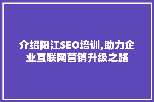 介绍阳江SEO培训,助力企业互联网营销升级之路 介绍阳江SEO培训,助力企业互联网营销升级之路 Web前端