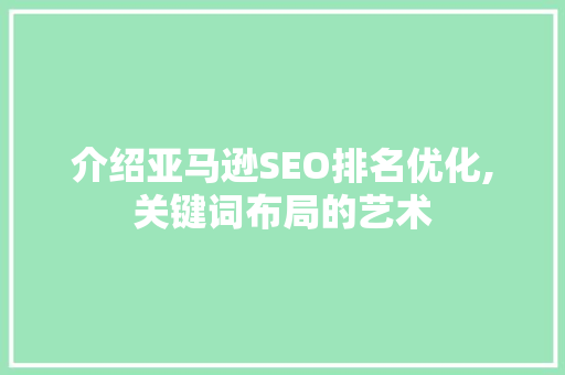 介绍亚马逊SEO排名优化,关键词布局的艺术