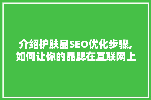 介绍护肤品SEO优化步骤,如何让你的品牌在互联网上脱颖而出