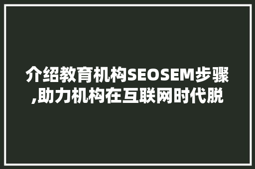 介绍教育机构SEOSEM步骤,助力机构在互联网时代脱颖而出 建站教程