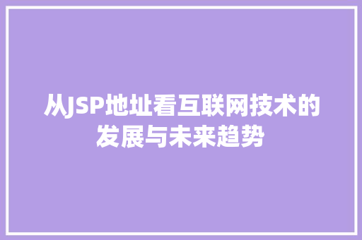 从JSP地址看互联网技术的发展与未来趋势 从JSP地址看互联网技术的发展与未来趋势 SEO教程
