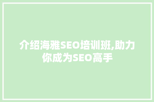 介绍海雅SEO培训班,助力你成为SEO高手 建站教程