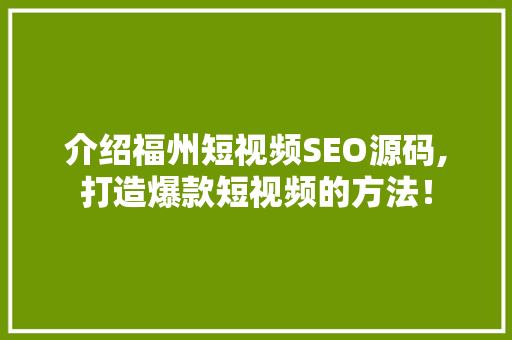 介绍福州短视频SEO源码,打造爆款短视频的方法！ Web前端