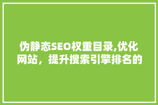 伪静态SEO权重目录,优化网站，提升搜索引擎排名的方法
