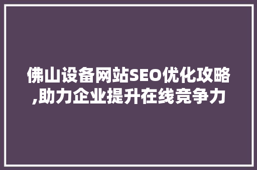 佛山设备网站SEO优化攻略,助力企业提升在线竞争力