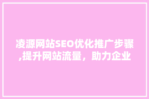 凌源网站SEO优化推广步骤,提升网站流量，助力企业腾飞 SEO教程
