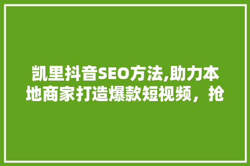 凯里抖音SEO方法,助力本地商家打造爆款短视频，抢占流量红利 建站教程