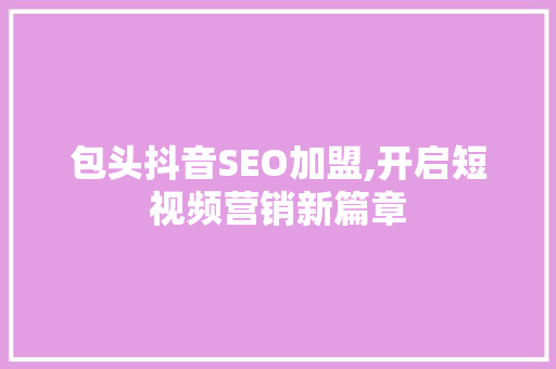 包头抖音SEO加盟,开启短视频营销新篇章 友链在线