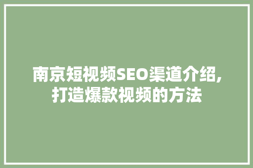 南京短视频SEO渠道介绍,打造爆款视频的方法