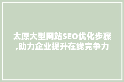 太原大型网站SEO优化步骤,助力企业提升在线竞争力