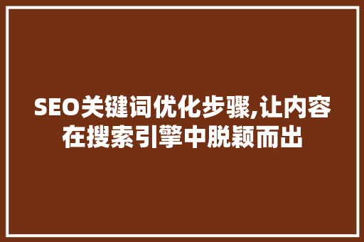 SEO关键词优化步骤,让内容在搜索引擎中脱颖而出
