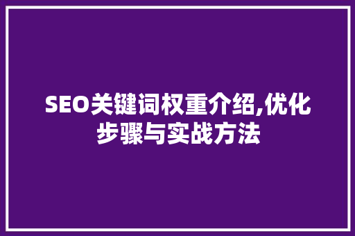 SEO关键词权重介绍,优化步骤与实战方法