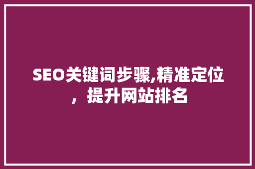 SEO关键词步骤,精准定位，提升网站排名