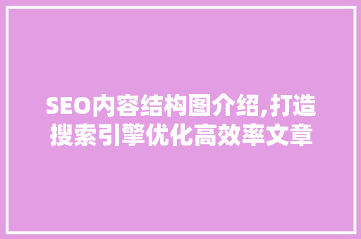 SEO内容结构图介绍,打造搜索引擎优化高效率文章