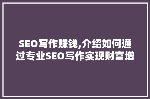 SEO写作赚钱,介绍如何通过专业SEO写作实现财富增长