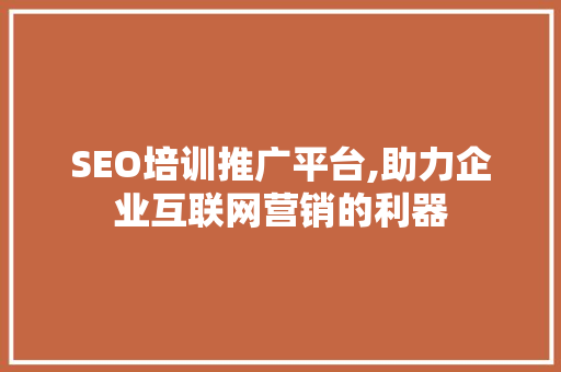 SEO培训推广平台,助力企业互联网营销的利器