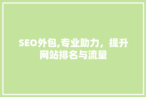 SEO外包,专业助力，提升网站排名与流量