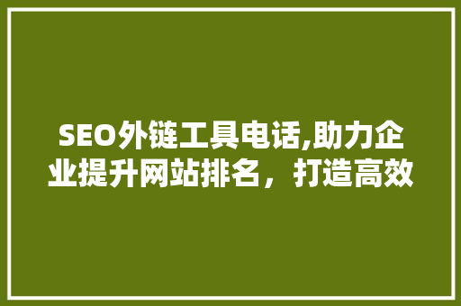 SEO外链工具电话,助力企业提升网站排名，打造高效网络营销步骤