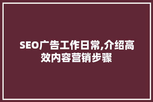 SEO广告工作日常,介绍高效内容营销步骤
