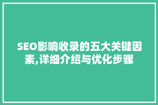 SEO影响收录的五大关键因素,详细介绍与优化步骤