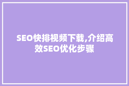 SEO快排视频下载,介绍高效SEO优化步骤