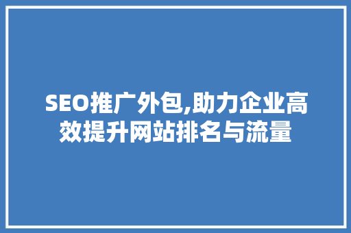 SEO推广外包,助力企业高效提升网站排名与流量