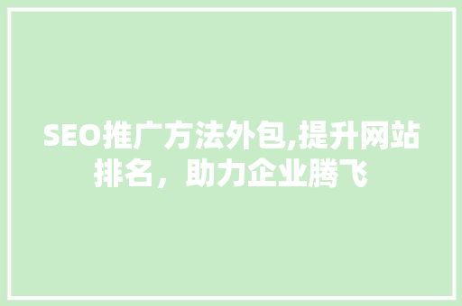 SEO推广方法外包,提升网站排名，助力企业腾飞