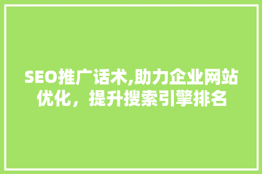 SEO推广话术,助力企业网站优化，提升搜索引擎排名