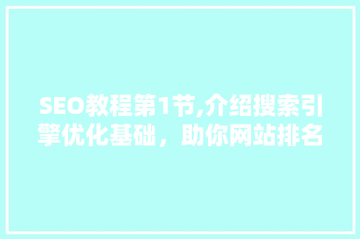 SEO教程第1节,介绍搜索引擎优化基础，助你网站排名提升之路
