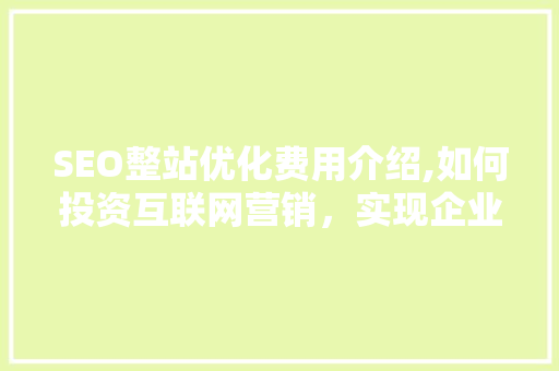 SEO整站优化费用介绍,如何投资互联网营销，实现企业价值最大化 建站教程