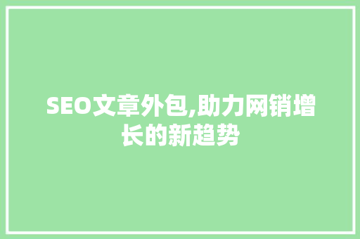 SEO文章外包,助力网销增长的新趋势 建站教程