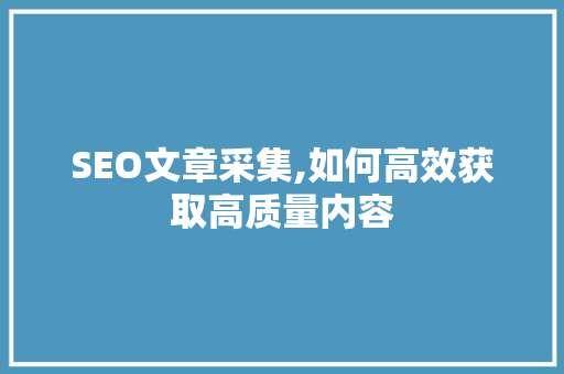 SEO文章采集,如何高效获取高质量内容 WordPress教程