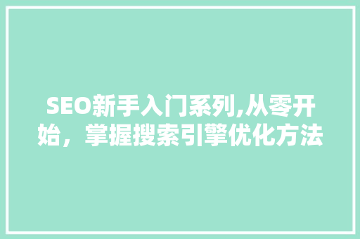 SEO新手入门系列,从零开始，掌握搜索引擎优化方法 Web前端