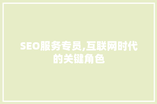 SEO服务专员,互联网时代的关键角色