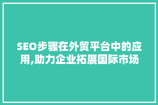 SEO步骤在外贸平台中的应用,助力企业拓展国际市场